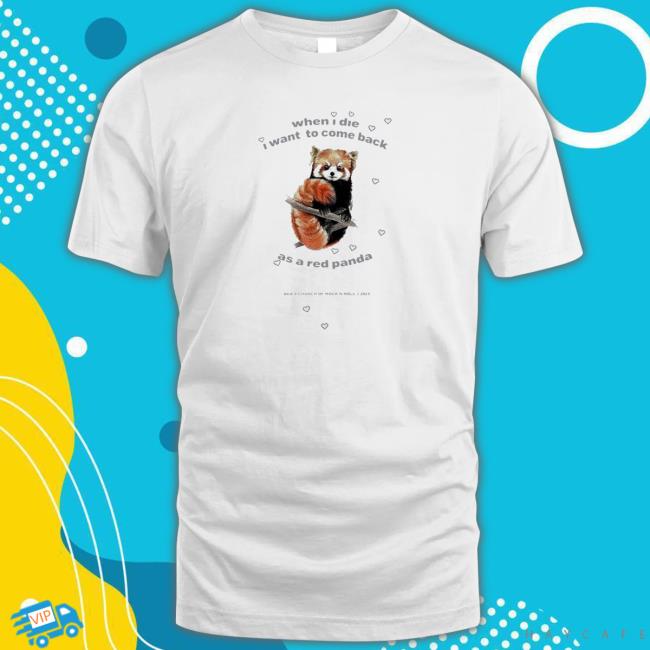 When I Die I Want To Come Back As A Red Panda shirt, hoodie, tank top, sweater and long sleeve t-shirt