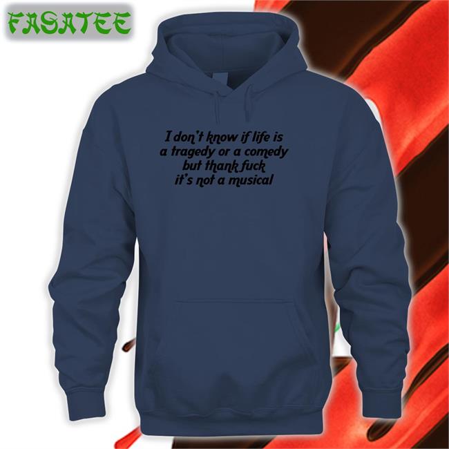 I Don't Know If Life Is A Tragedy Or A Comedy But Thank Fuck It's Not A Musical Long Sleeve Tee Thegoodshirts Merch