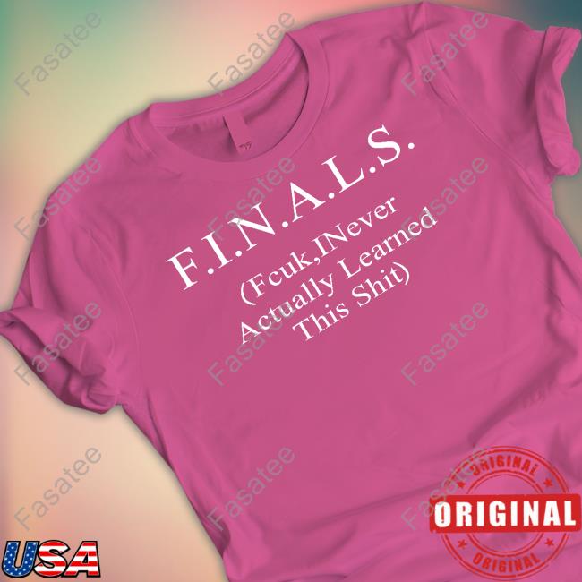 Shirts That Go Hard Finals Fcuk Inever Actually Learned This Shit Tee