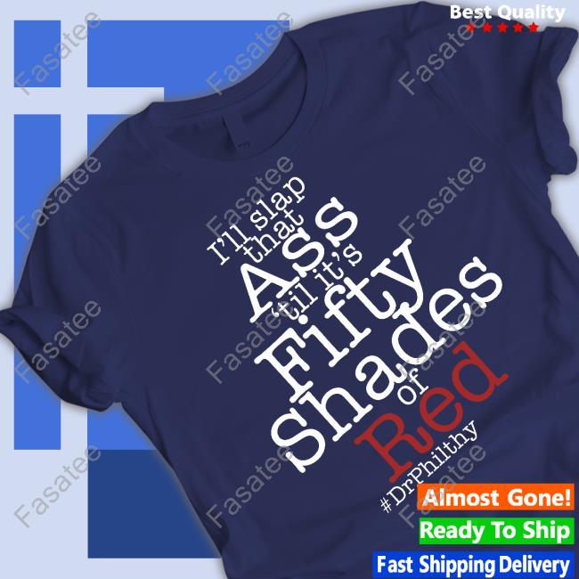 I'll Slap That Ass 'Til It's Fifty Shades Of Red Drphilthy T Shirt