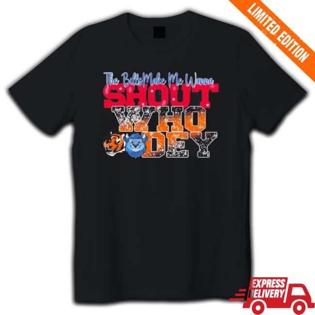 Bengals Vs Bills The Bills Make Me Wanna Shout Who Dey T-shirt Bengals Vs Bills The Bills Make Me Wanna Shout Who Dey Shirt