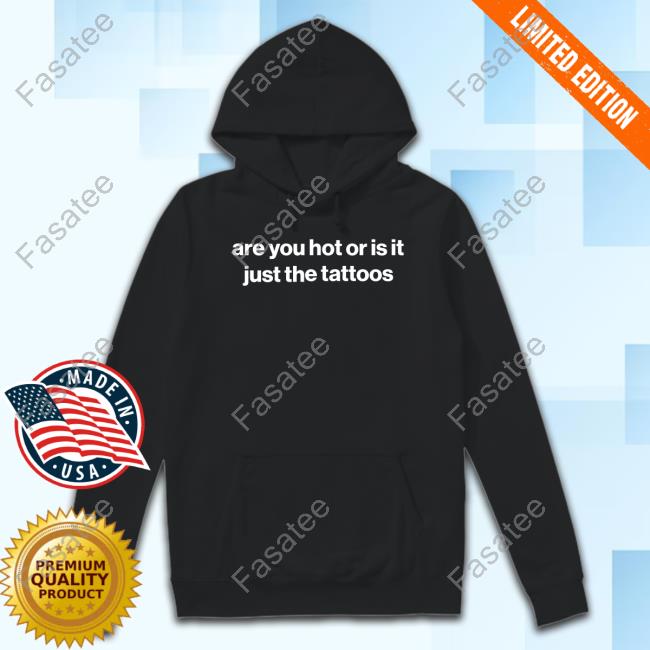 Foundmyhoodie Merch Are You Hot Or Is It Just The Tattoos shirt, hoodie, tank top, sweater and long sleeve t-shirt