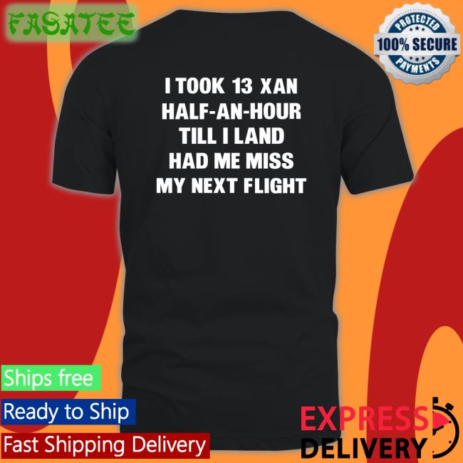 Shirts That Go Hard I Took 13 Xan Half-An-Hour Till I Land Had Me Miss My Next Flight Hoodie
