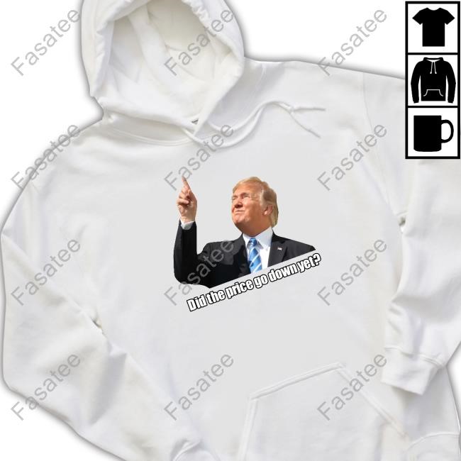 Trump Did The Price Go Down Yet Shirt