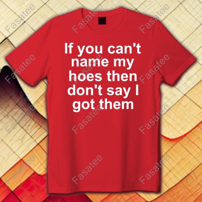 If You Can't Name My Hoes Then Don't Say Got Them Shirt Richcoastrican