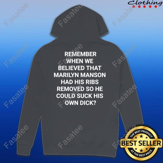 Shirts That Go Hard Remember When We Believed That Marilyn Manson Had His Ribs Removed So He Could Suck His Own Dick Shirt
