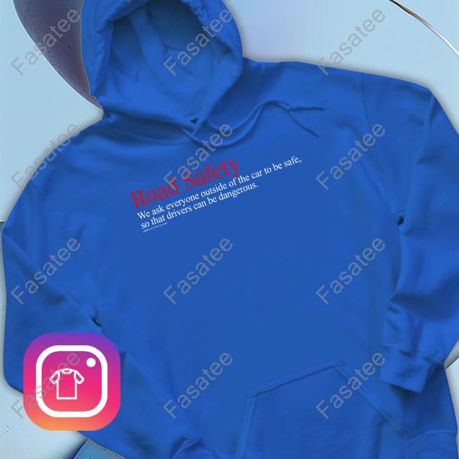 Tom Flood Road Safety We Ask Everyone Outside Of The Car To Be Safe So That Drivers Can Be Dangerous Tee Shirt Road Safety We Ask Everyone Outside Of The Car To Be Safe So That Drivers Can Be Dangerous Hooded Sweatshirt