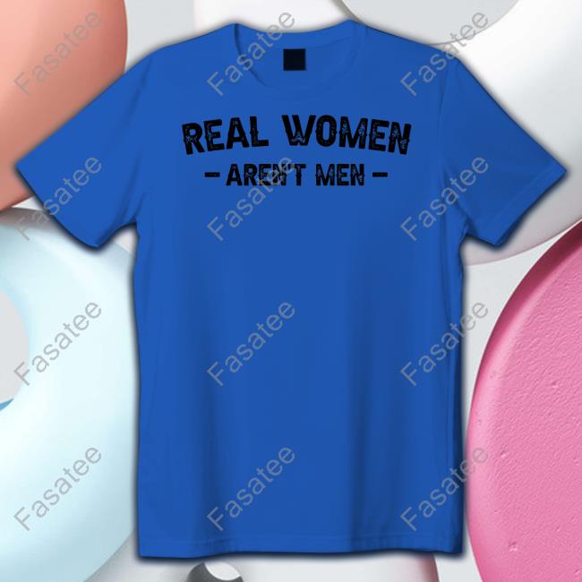 Real Women Aren't Men Shirt