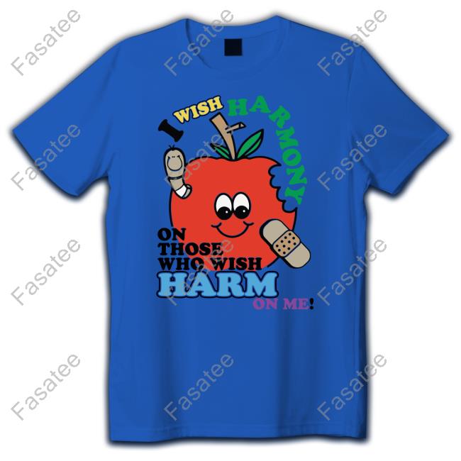 I Wish Harmony To Those Who Wish Harm On Me T Shirt I Wish Harmony To Those Who Wish Harm On Me Sweatshirt