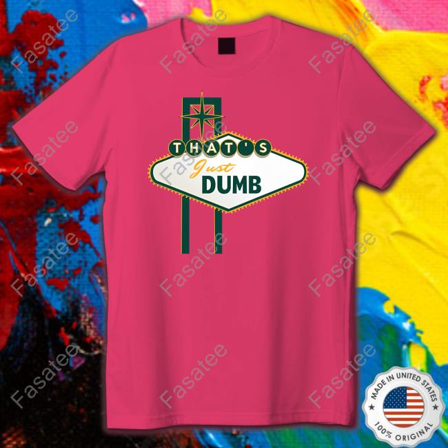 Official That's Just Dumb Tee Shirt Lastdivebar Store Lastdivebar That's Just Dumb T Shirt