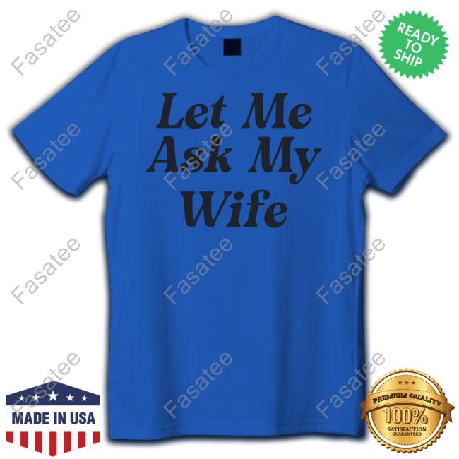 Let Me Ask My Wife Shirt