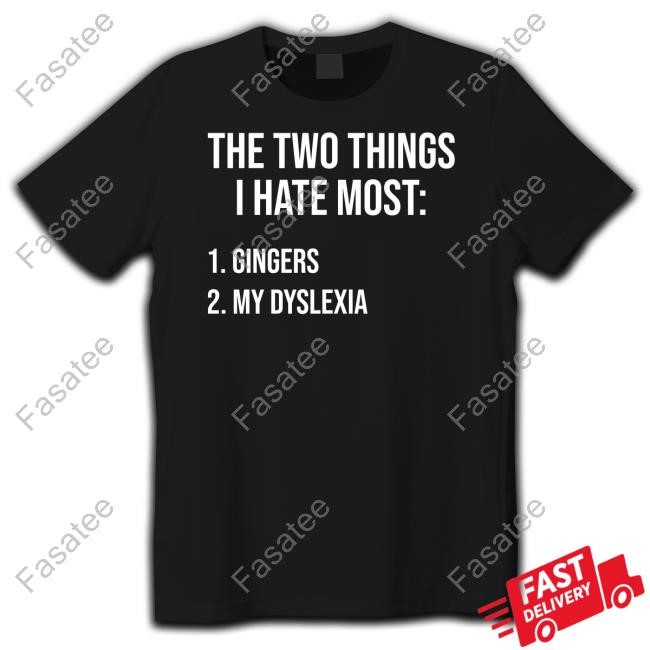 Two Things I Hate Most Gingers My Dyslexia Shirt