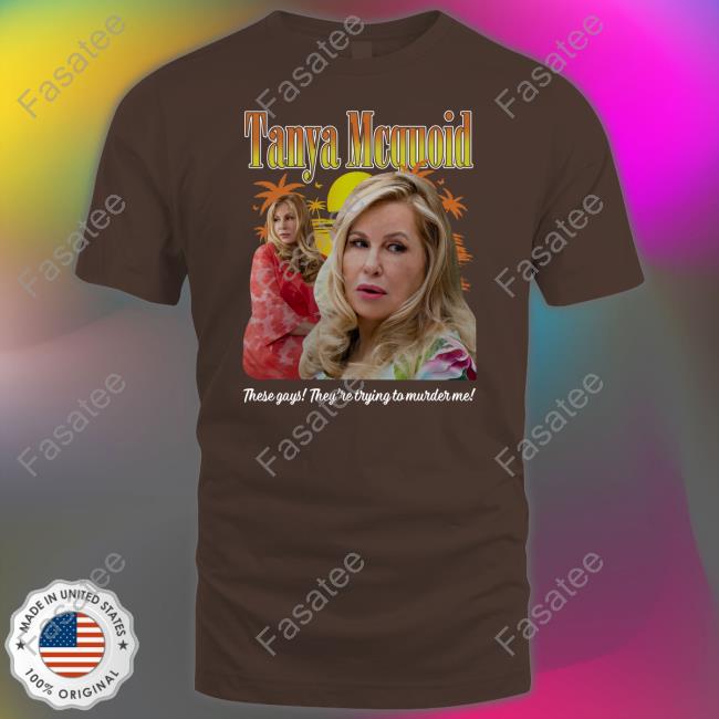Good Shirts Merch Tanya Mcquoid These Gays They're Trying To Murder Me Shirt