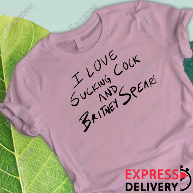 Official I Love Sucking Cock And Britney Spears T Shirt