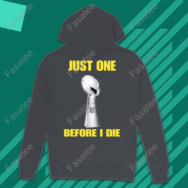Just One Before I Die Hoodie Sweatshirt Just One Before I Die Long Sleeve T Shirt