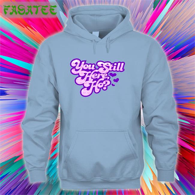 You Still Here Ho Hoodie Sweatshirt