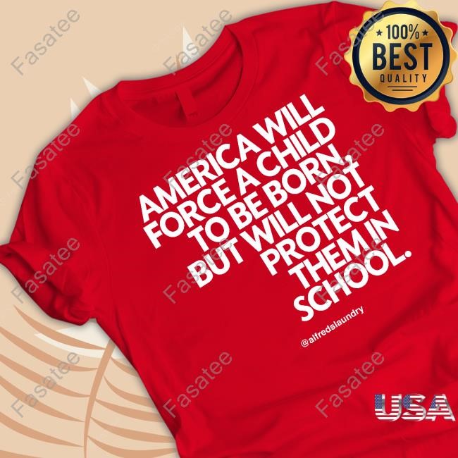 Alfredslaundry Store America Will Force A Child To Be Born But Not Protect Them In School Shirt Callmeshivy