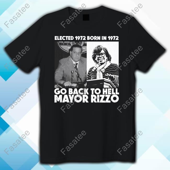 Elected 1972 Born In1972 Go Back To Hell Mayor Rizzo Shirt