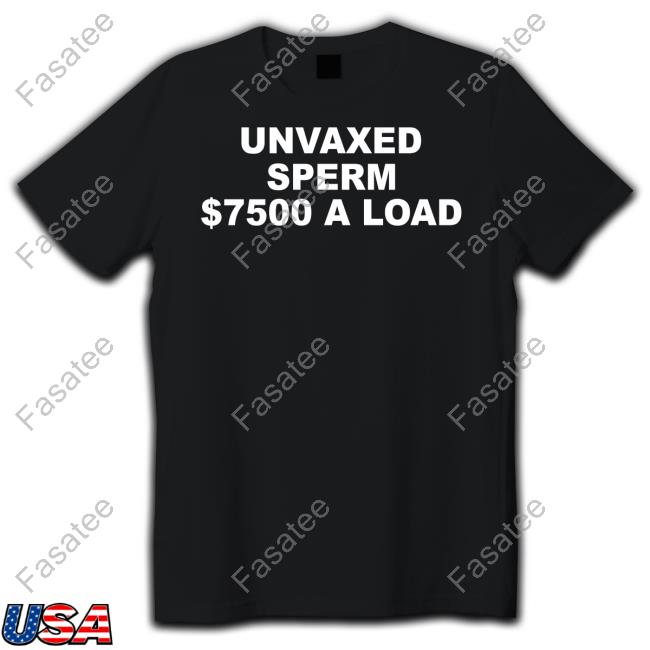 Fivetimesaugust Unvaxed Sperm $7500 A Load Tee Shirt