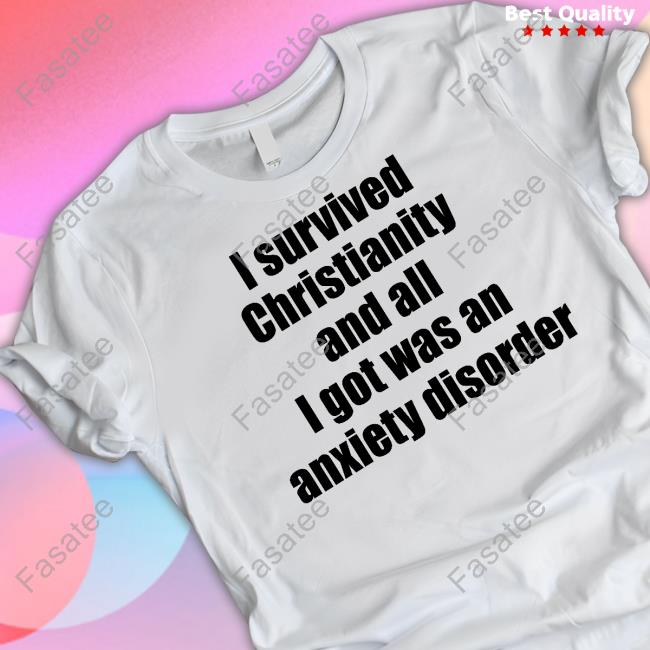 I Survived Christianity And All I Got Was An Anxiety Disorder Shirts
