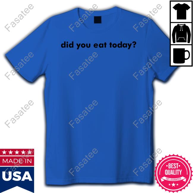 Did You Eat Today Tee Shirt