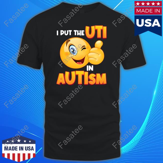 I Put The Uti In Autism Shirt Gotfunnymerch