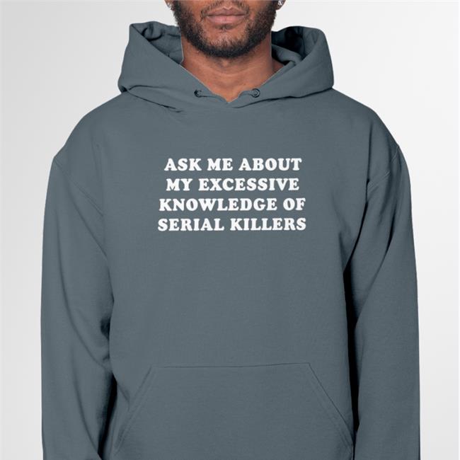 Ask Me About My Excessive Knowledge Of Serial Killers Shirts