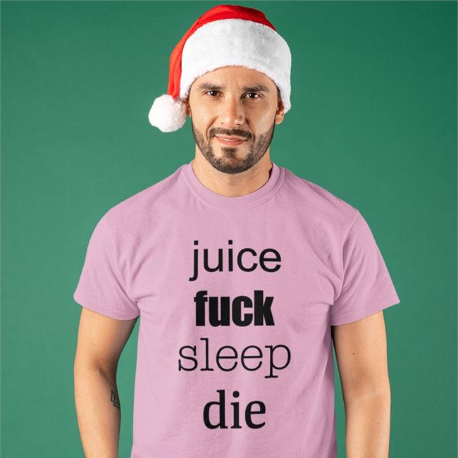 Shirts That Go Hard Juice Fuck Sleep Die Shirt Shirtsthtgohard