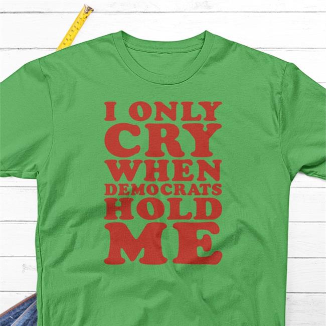 I Only Cry When Democrats Hold Me Shirt Storm4congress Grey
