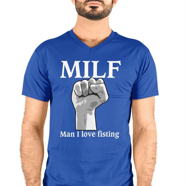 Thegoodshirts Milf Man I Love Fisting Shirt Shirts That Go Hard