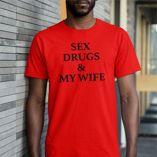 Shirts That Go Hard Sex Drugs And My Wife T-Shirt White