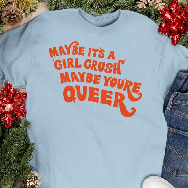 Maybe It's A Girl Crush Maybe You're Queer Shirts Shirtsthtgohard