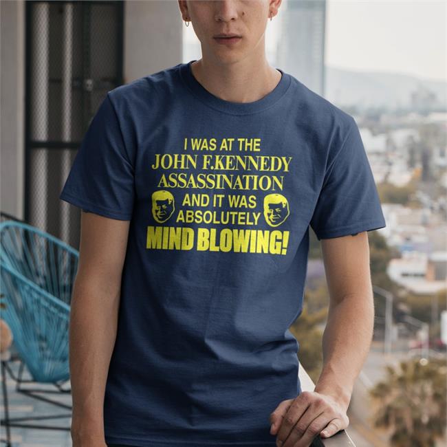Barely Legal Barelylegalclothing I Was At The John F.Kennedy Assassination And It Was Absolutely Mind Blowing Shirt