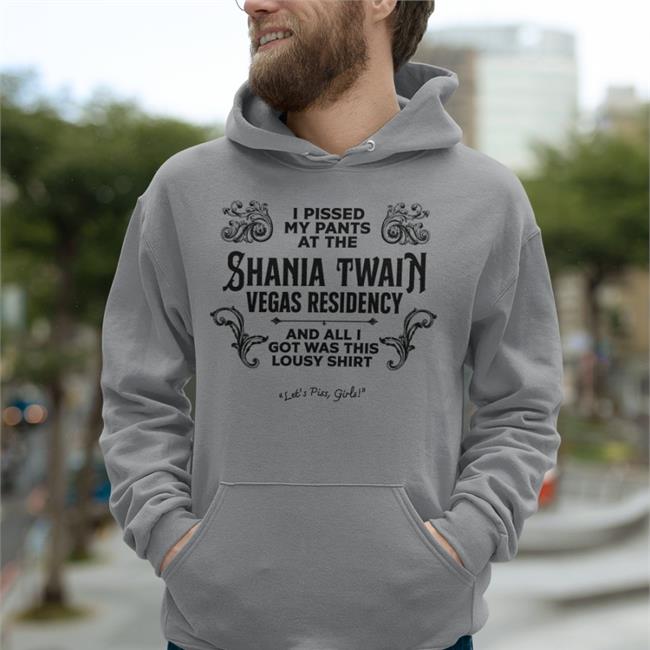 I Pissed My Pants At The Shania Twain Vegas Residency And All I Got Was This Lousy Shirt Let's Piss Girls Hoodie