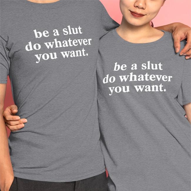 Be A Slut Do Whatever You Want New Shirt
