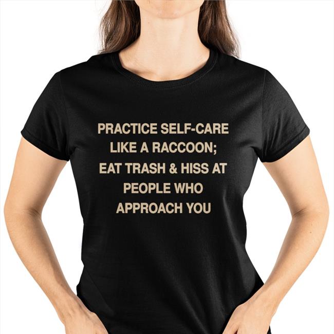 Practice Self Care Like A Raccoon Eat Trash And Hiss At People Who Approach You T Shirt Todd Kenreck
