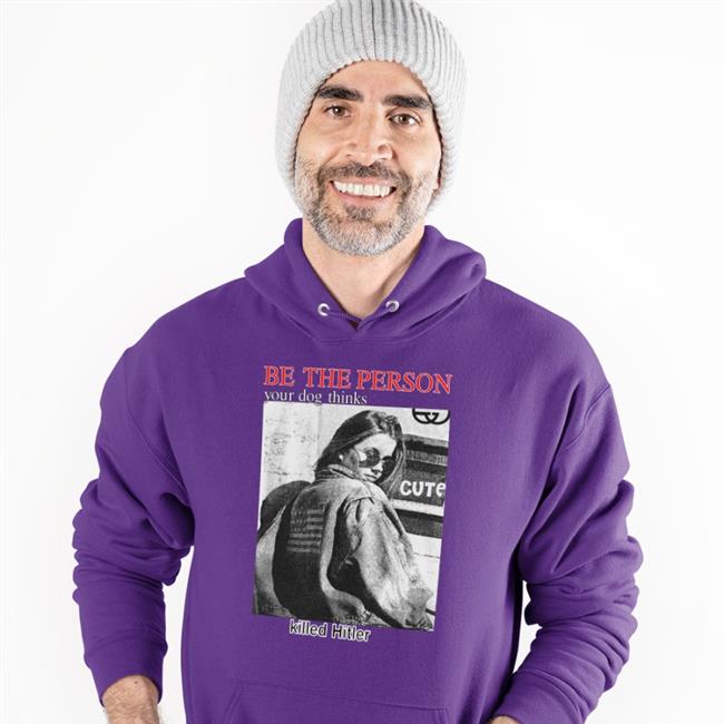 Shirts That Go Hard Be The Person Your Dog Thinks Killed Hitler Sweatshirt