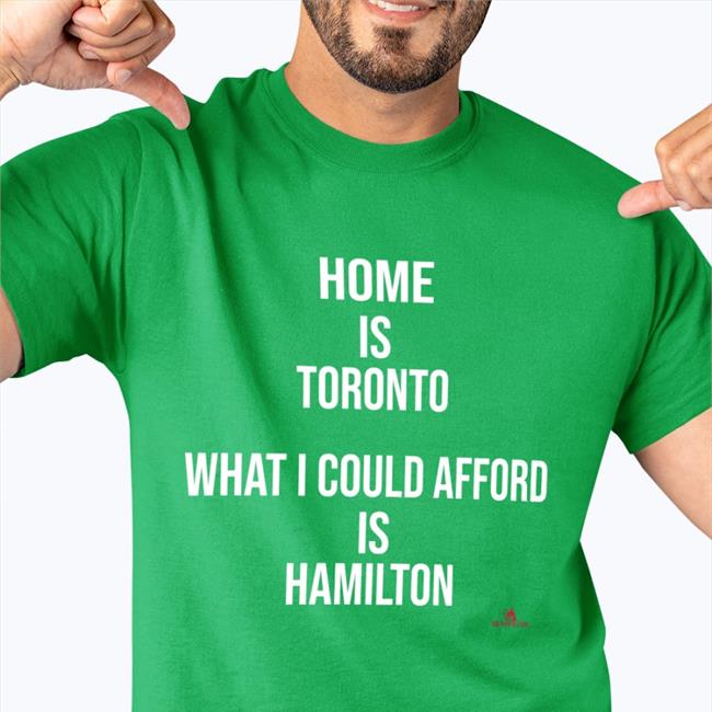 Home Is Toronto What I Could Afford Is Hamilton Shirt The Beaverton Merch
