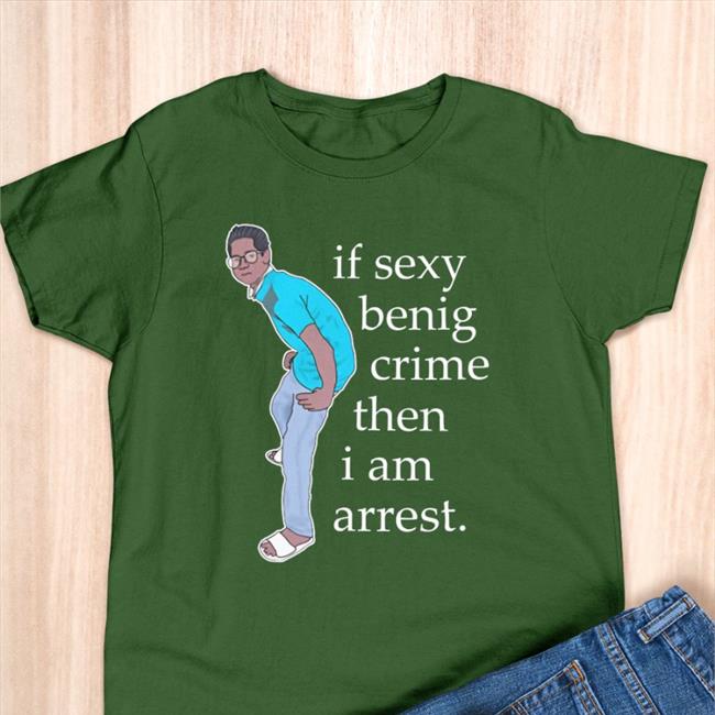 If Sexy Benig Crime Then I Am Arrest T Shirt