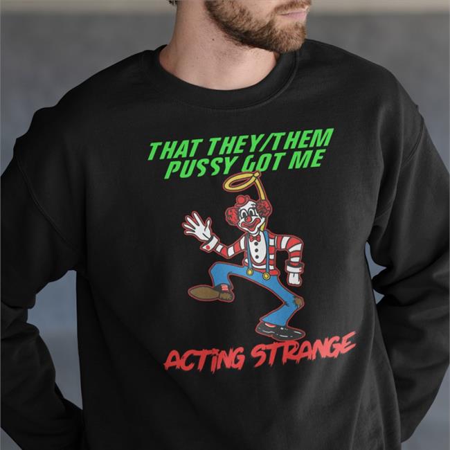 Shirts That Go Hard That They Them Pussy Got Me Acting Strange Shirt