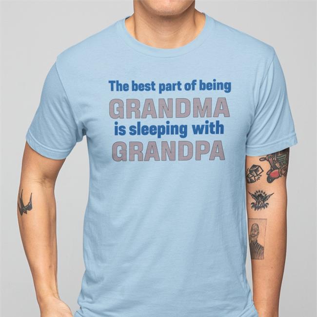 Shirts That Go Hard Shirtsthtgohard The Best Part Of Being Grandma Is Sleeping With Grandpa Shirt