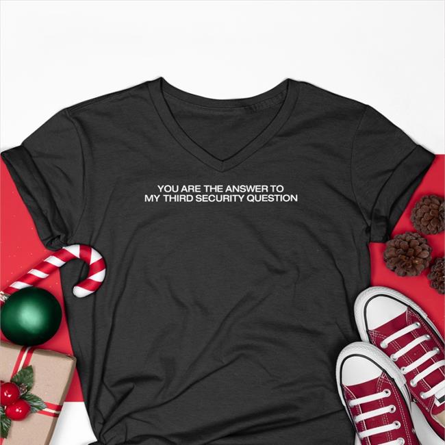 Shirts That Go Hard The Good Shirts Store You Are Answer To My Third Security Question Shirt