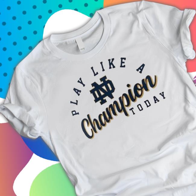 Notre Dame Fighting Irish Play Like A Champion Today 2023 Shirt