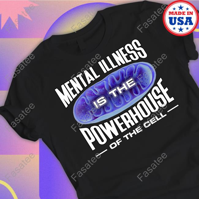 Mental Illness Is The Powerhouse Of The Cell Shirts