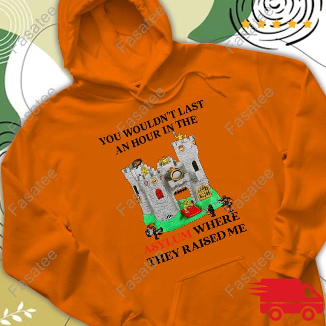 You Wouldn't Last An Hour In The Asylum Where They Raised Me Shirt