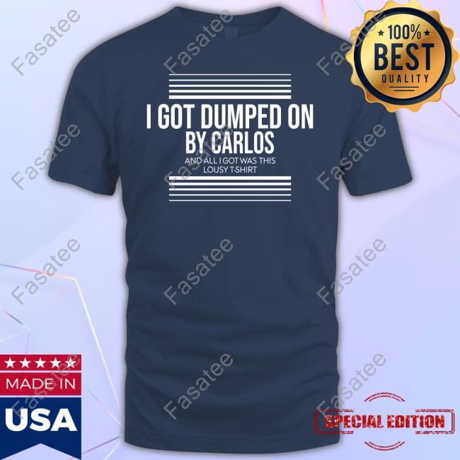 New Shirt I Got Dumped On By Carlos
