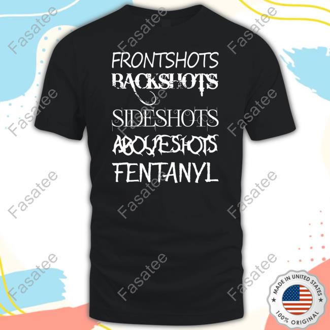 Official Front Shots Backshots Side Shots Above Shots Fentanyl T-Shirt