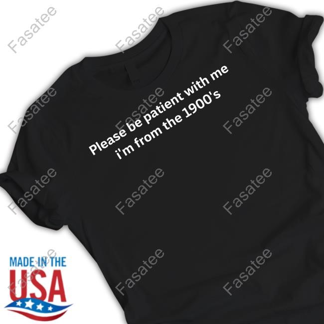 Please Be Patient With Me I'm From The 1900'S T-Shirt