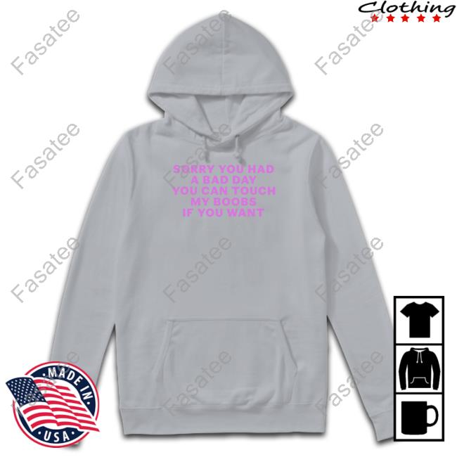 Sorry You Had A Bad Day You Can Touch My Boobs If You Want Tee Shirts That Go Hard