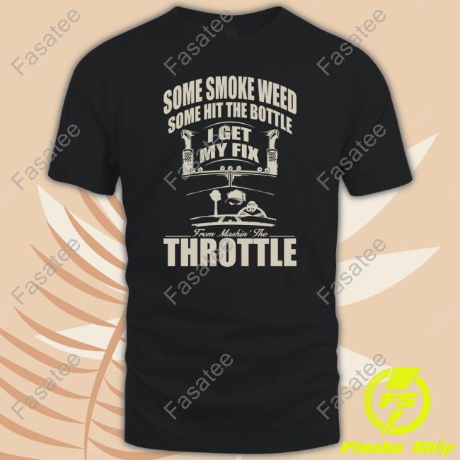 Official Some Smoke Weed Some Hit The Bottle I Get My Fix From Mashin The Throttle Tee Shirt